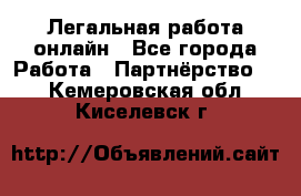 Легальная работа онлайн - Все города Работа » Партнёрство   . Кемеровская обл.,Киселевск г.